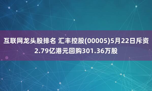 互联网龙头股排名 汇丰控股(00005)5月22日斥资2.79亿港元回购301.36万股