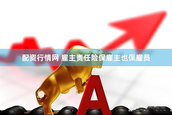 配资行情网 雇主责任险保雇主也保雇员