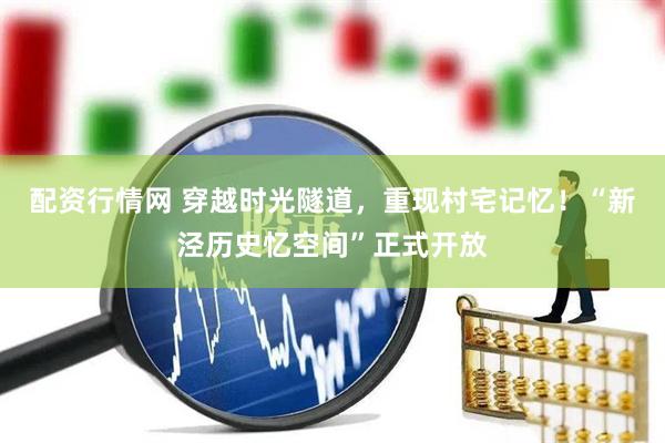 配资行情网 穿越时光隧道，重现村宅记忆！“新泾历史忆空间”正式开放