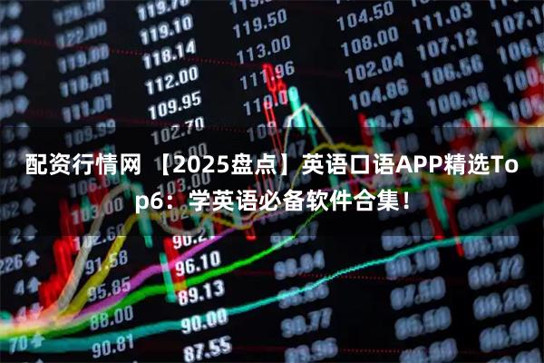 配资行情网 【2025盘点】英语口语APP精选Top6:学英语必备软件合集!